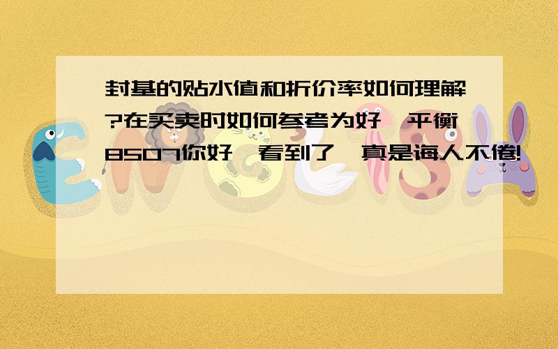 封基的贴水值和折价率如何理解?在买卖时如何参考为好,平衡8507你好,看到了,真是诲人不倦!