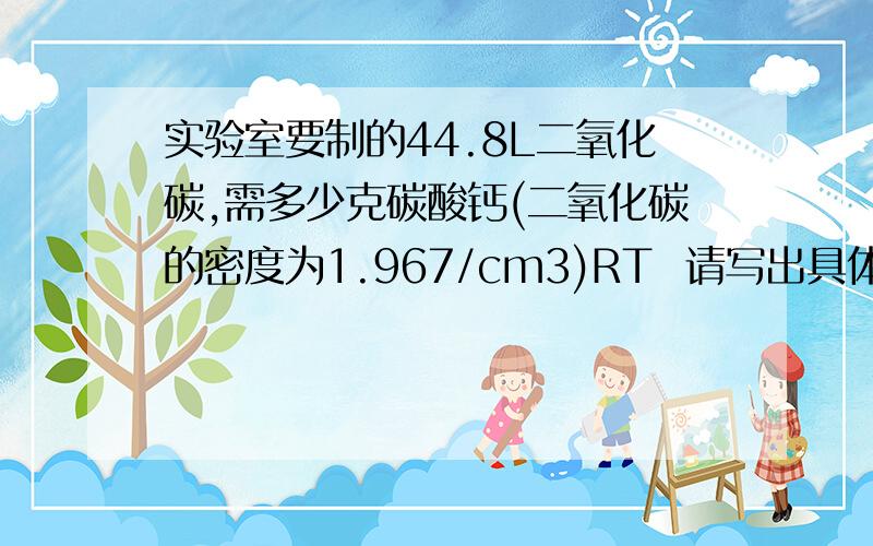 实验室要制的44.8L二氧化碳,需多少克碳酸钙(二氧化碳的密度为1.967/cm3)RT  请写出具体过程 我只是不知道要不要化单位 写的具体的给钱