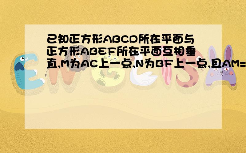 已知正方形ABCD所在平面与正方形ABEF所在平面互相垂直,M为AC上一点,N为BF上一点,且AM=FN=x,设AB=a1.求证 MN⊥AB2.当x为何值时,MN取最小值?并求出这个最小值.