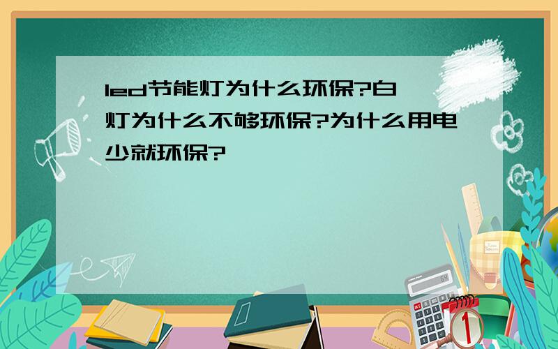 led节能灯为什么环保?白炽灯为什么不够环保?为什么用电少就环保?