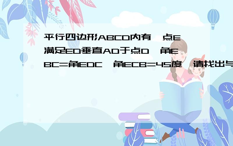 平行四边形ABCD内有一点E满足ED垂直AD于点D,角EBC=角EDC,角ECB=45度,请找出与BE相等的一条线,给予证明