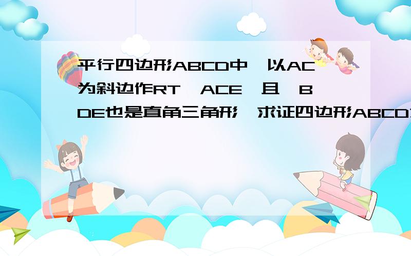 平行四边形ABCD中,以AC为斜边作RT△ACE,且△BDE也是直角三角形,求证四边形ABCD为矩形.越快越好