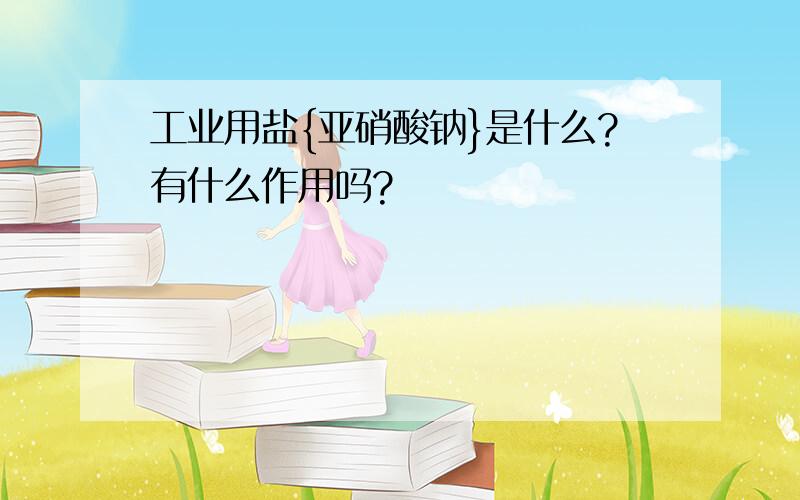 工业用盐{亚硝酸钠}是什么?有什么作用吗?