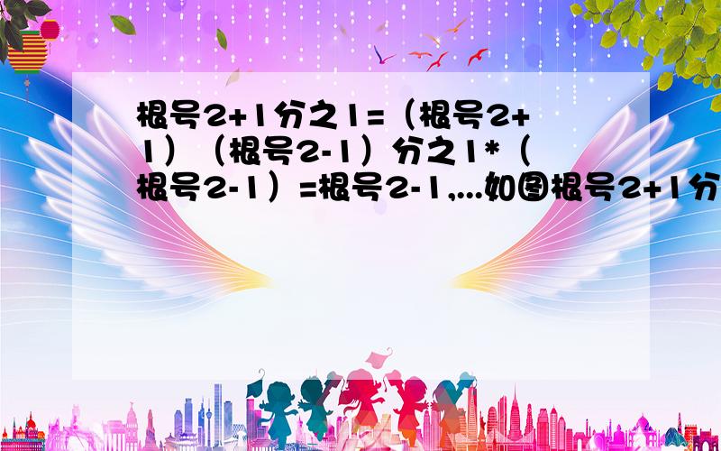 根号2+1分之1=（根号2+1）（根号2-1）分之1*（根号2-1）=根号2-1,...如图根号2+1分之1=（根号2+1）（根号2-1）分之1*（根号2-1）=根号2-1，根号3+根号2分之1=（根号3+根号2）（根号3-根号2）分之1*（