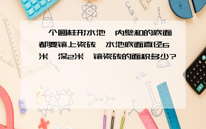 一个圆柱形水池,内壁和的底面都要镶上瓷砖,水池底面直径6米,深2米,镶瓷砖的面积多少?