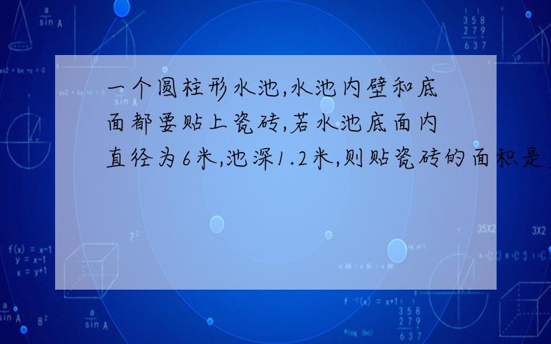 一个圆柱形水池,水池内壁和底面都要贴上瓷砖,若水池底面内直径为6米,池深1.2米,则贴瓷砖的面积是多少平方米?