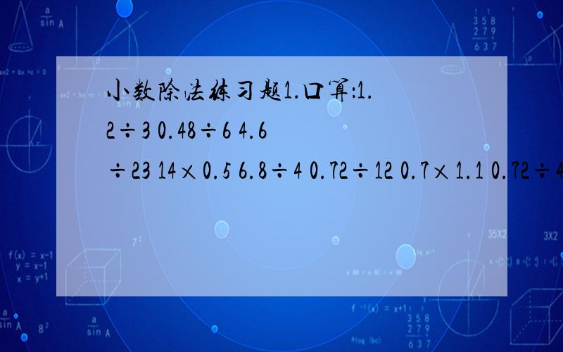 小数除法练习题1．口算：1.2÷3 0.48÷6 4.6÷23 14×0.5 6.8÷4 0.72÷12 0.7×1.1 0.72÷4 9.6÷6 5.2