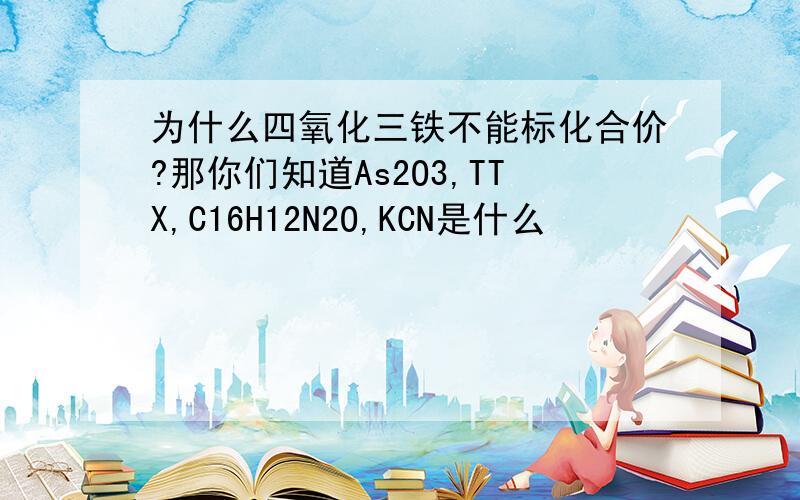 为什么四氧化三铁不能标化合价?那你们知道As2O3,TTX,C16H12N2O,KCN是什么