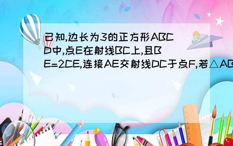 已知,边长为3的正方形ABCD中,点E在射线BC上,且BE=2CE,连接AE交射线DC于点F,若△ABE沿直线AE翻折,点B落在点B1处.（1）如图,若点E在线段BC上,求CF的长.（2）求sin∠DAB1的值.(我认为此题有两解.)