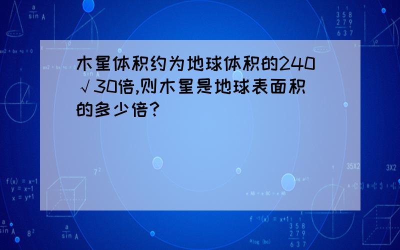 木星体积约为地球体积的240√30倍,则木星是地球表面积的多少倍?