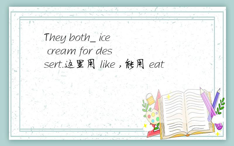 They both_ ice cream for dessert.这里用 like ,能用 eat