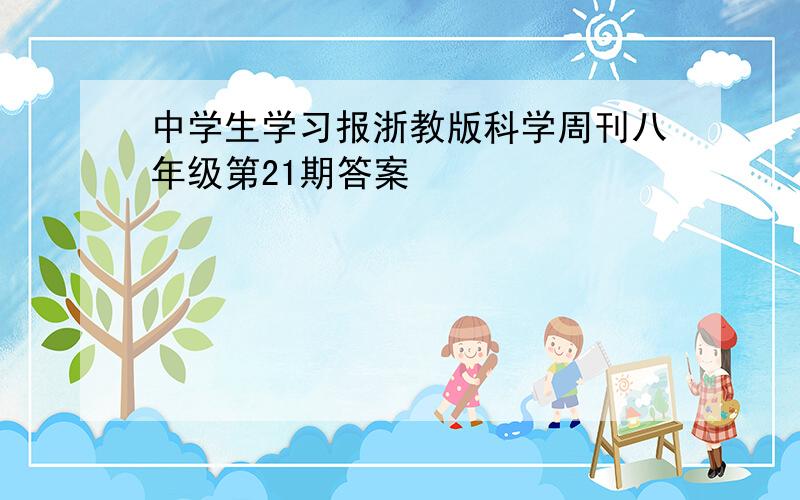 中学生学习报浙教版科学周刊八年级第21期答案