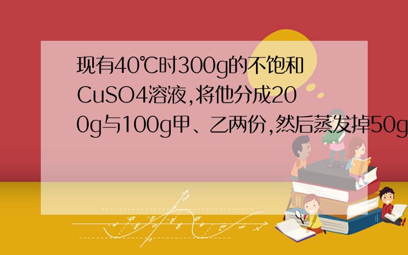 现有40℃时300g的不饱和CuSO4溶液,将他分成200g与100g甲、乙两份,然后蒸发掉50g水,再冷却到40℃甲中析出晶体mg,乙中析出晶体ng,则m与n的关系是