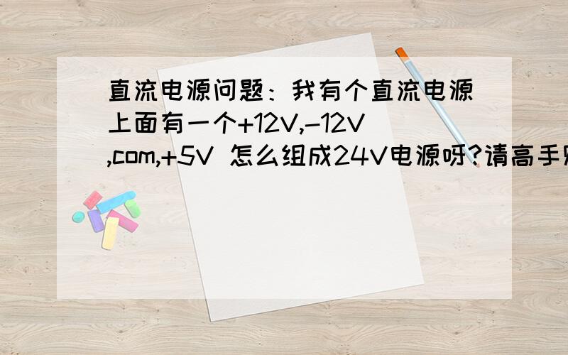 直流电源问题：我有个直流电源上面有一个+12V,-12V,com,+5V 怎么组成24V电源呀?请高手赐教?