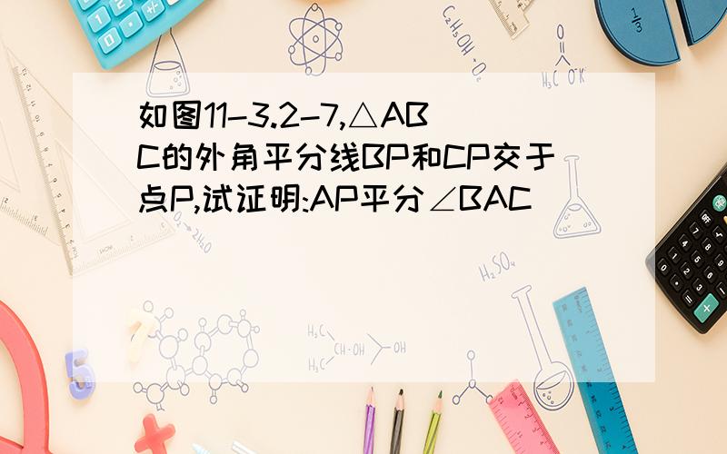 如图11-3.2-7,△ABC的外角平分线BP和CP交于点P,试证明:AP平分∠BAC