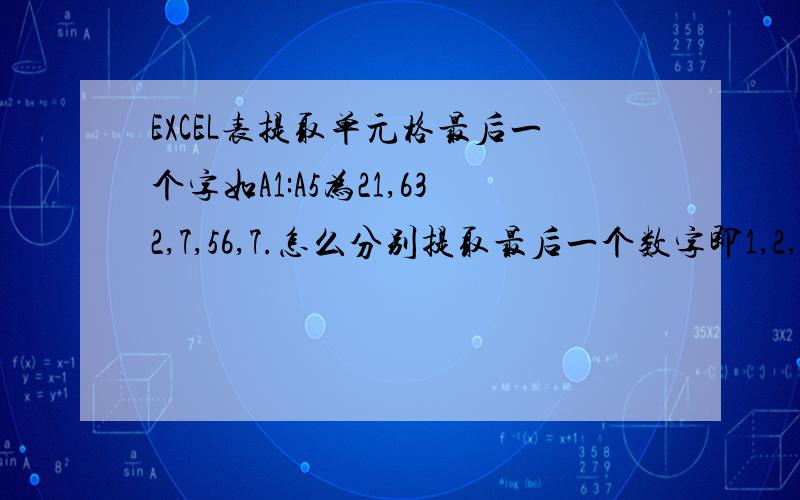 EXCEL表提取单元格最后一个字如A1:A5为21,632,7,56,7.怎么分别提取最后一个数字即1,2,7,6,7.假设输入在B1:B5.