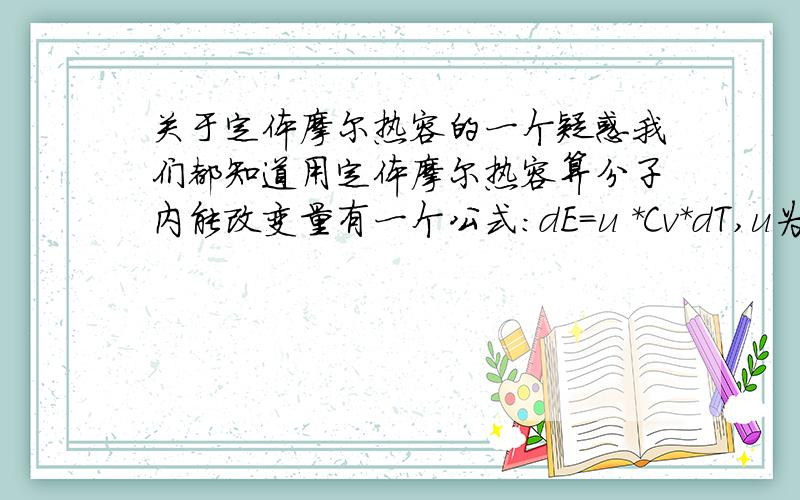 关于定体摩尔热容的一个疑惑我们都知道用定体摩尔热容算分子内能改变量有一个公式：dE=u *Cv*dT,u为物质的量,这个公式在推导的时候是利用定体pv=0来推导了,也就是说按理只能应用于定体条