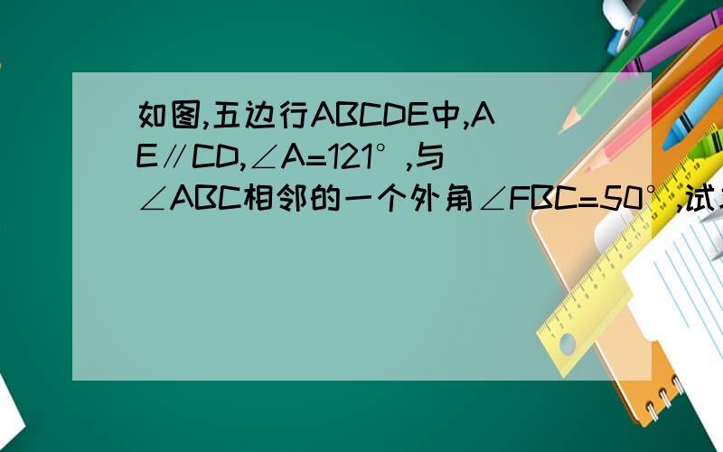 如图,五边行ABCDE中,AE∥CD,∠A=121°,与∠ABC相邻的一个外角∠FBC=50°,试求∠C的度数