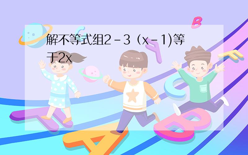 解不等式组2-3（x-1)等于2x