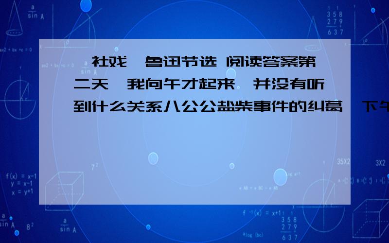 《社戏》鲁迅节选 阅读答案第二天,我向午才起来,并没有听到什么关系八公公盐柴事件的纠葛,下午仍然去钓虾.  “双喜,你们这班小鬼,昨天偷了我的豆了罢?又不肯好好的摘,蹋坏了不少.”我