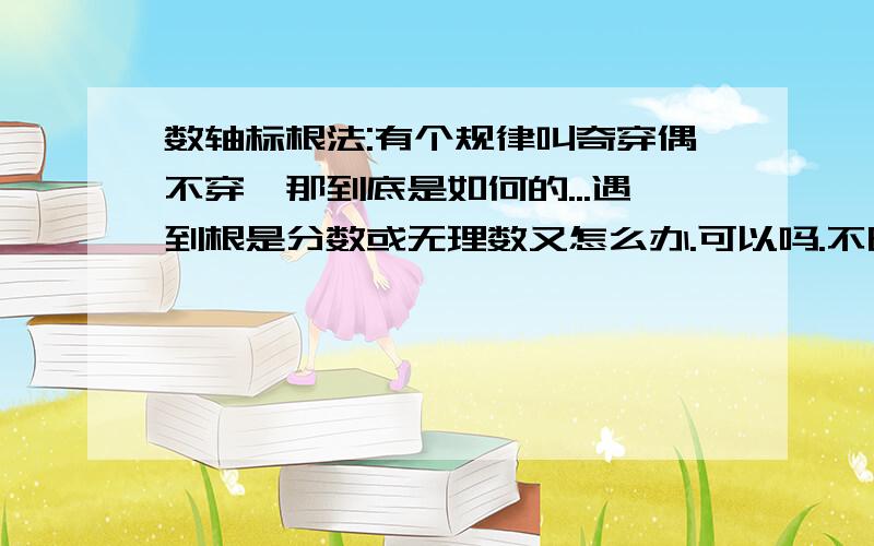 数轴标根法:有个规律叫奇穿偶不穿,那到底是如何的...遇到根是分数或无理数又怎么办.可以吗.不明,