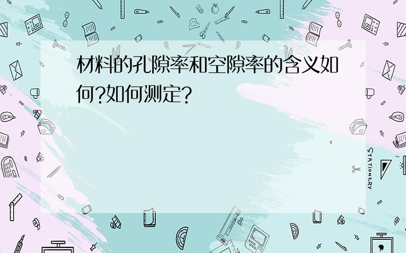 材料的孔隙率和空隙率的含义如何?如何测定?