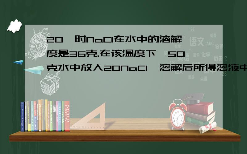 20℃时NaC1在水中的溶解度是36克.在该温度下,50克水中放入20NaC1,溶解后所得溶液中NaC1的质量分数为?A.26.5% B.28.6% C.40% D.30%请说明理由,