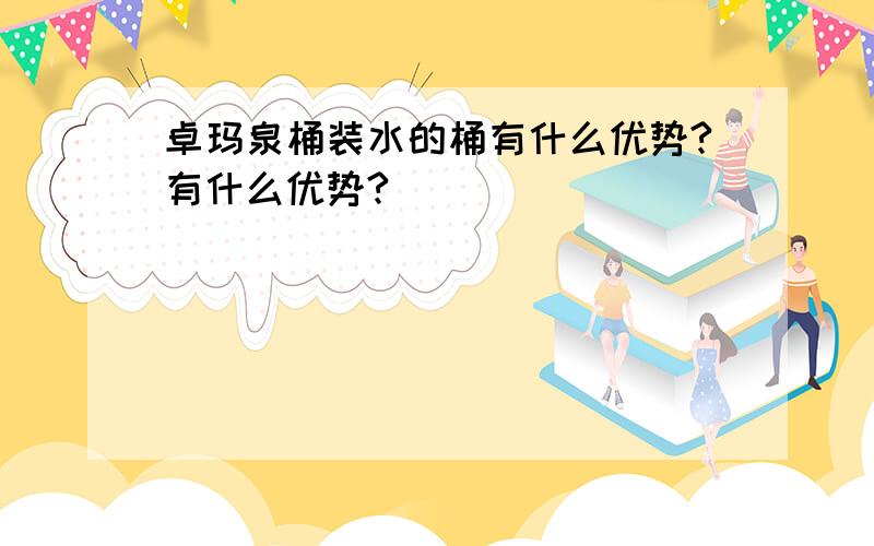 卓玛泉桶装水的桶有什么优势?有什么优势?