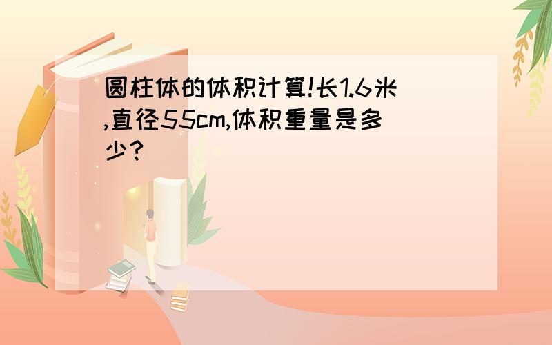 圆柱体的体积计算!长1.6米,直径55cm,体积重量是多少?