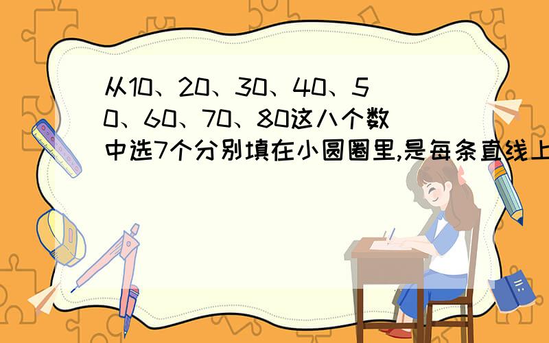 从10、20、30、40、50、60、70、80这八个数中选7个分别填在小圆圈里,是每条直线上和每个圆周上的三个数的○○○○ ○○ ○大概就是这样一个图形上面那个圈应该和另两个成直线的每三个的