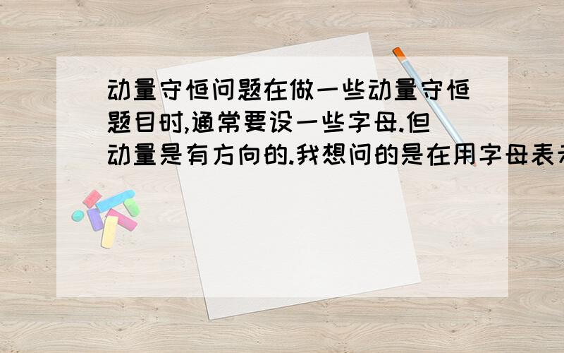 动量守恒问题在做一些动量守恒题目时,通常要设一些字母.但动量是有方向的.我想问的是在用字母表示时,如何处理正负号的问题?字母仅代表数值还是字母本身就带有正负号?