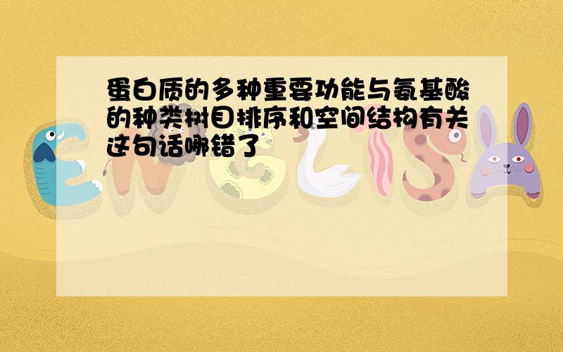 蛋白质的多种重要功能与氨基酸的种类树目排序和空间结构有关这句话哪错了