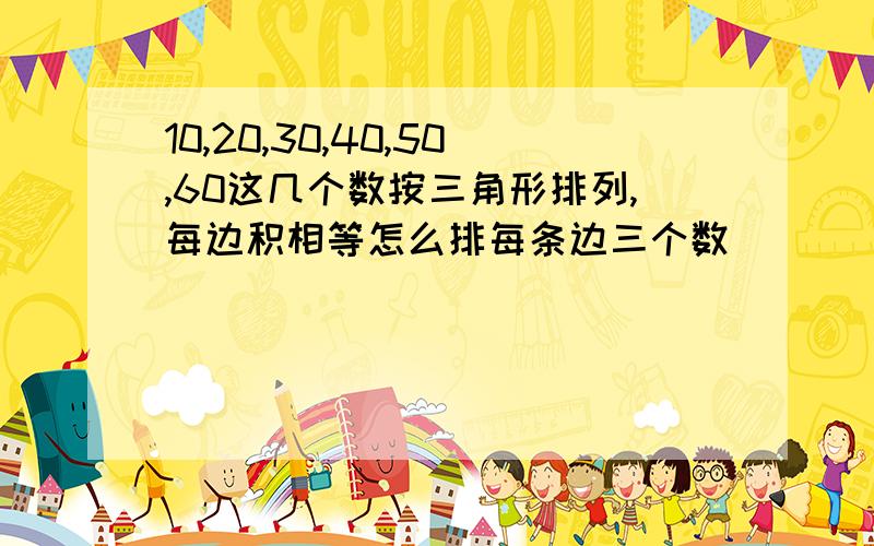 10,20,30,40,50,60这几个数按三角形排列,每边积相等怎么排每条边三个数