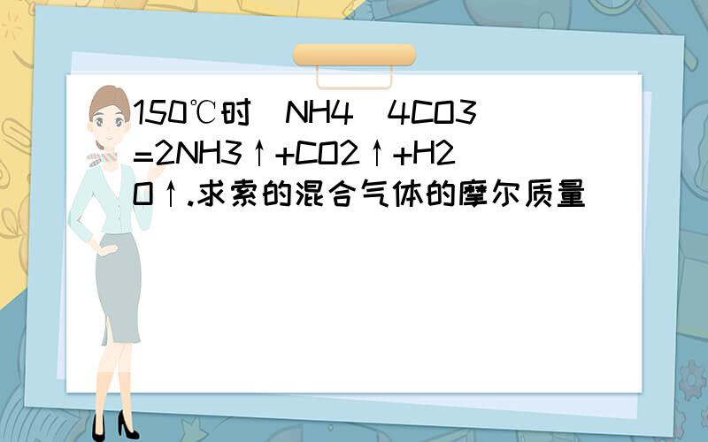 150℃时（NH4)4CO3=2NH3↑+CO2↑+H2O↑.求索的混合气体的摩尔质量