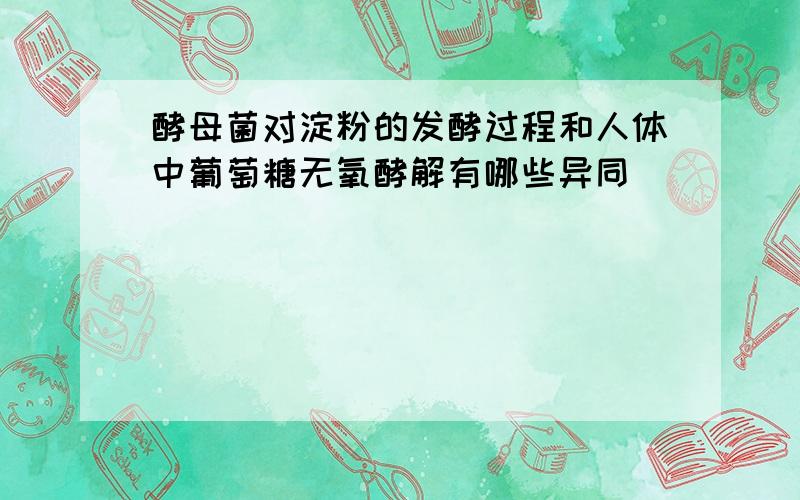 酵母菌对淀粉的发酵过程和人体中葡萄糖无氧酵解有哪些异同