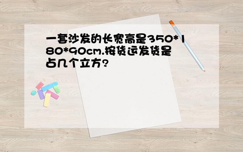 一套沙发的长宽高是350*180*90cm.按货运发货是占几个立方?