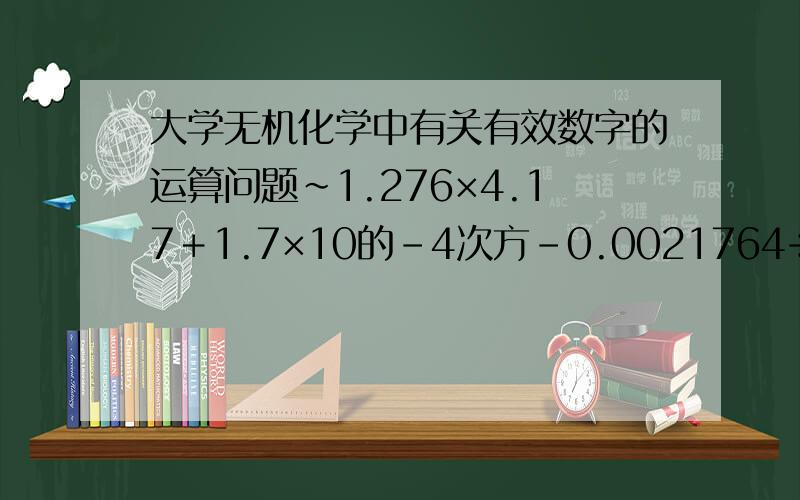 大学无机化学中有关有效数字的运算问题～1.276×4.17＋1.7×10的－4次方－0.0021764÷0.0121＝为什么结果是三位数,其中1.7×10的－4次方,不是只有两位有效数字吗?