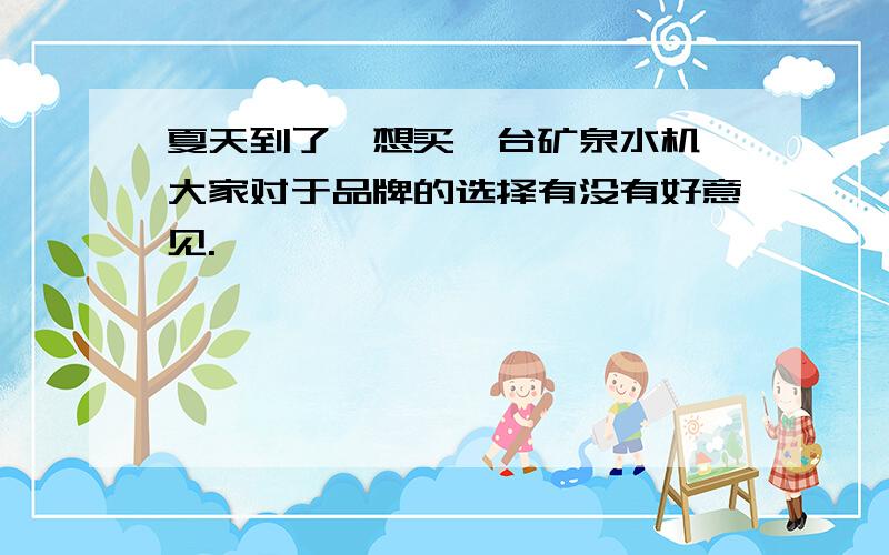 夏天到了,想买一台矿泉水机,大家对于品牌的选择有没有好意见.