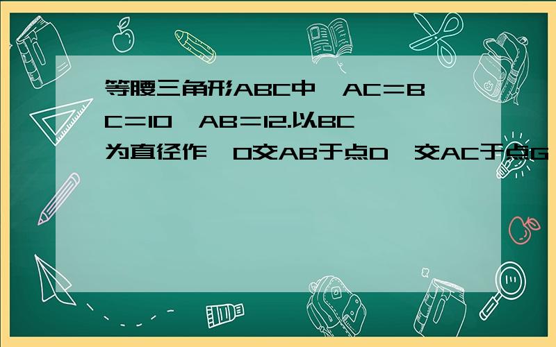 等腰三角形ABC中,AC＝BC＝10,AB＝12.以BC为直径作⊙O交AB于点D,交AC于点G,DF⊥AC,垂足为F,交CB的延长线于点E.（1）求证：直线EF是⊙O的切线；（2）求sin∠E的值.