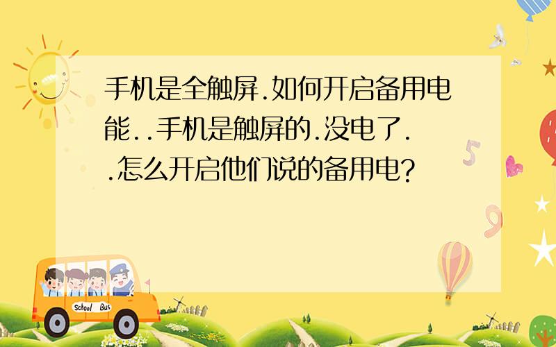 手机是全触屏.如何开启备用电能..手机是触屏的.没电了..怎么开启他们说的备用电?