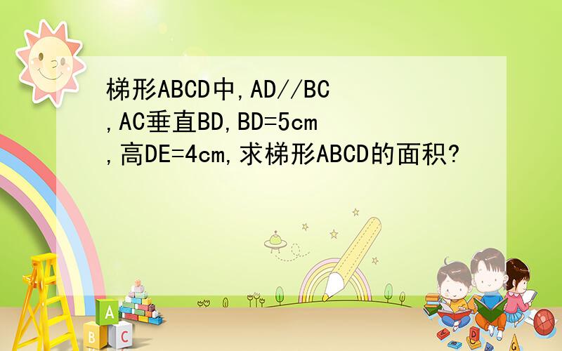 梯形ABCD中,AD//BC,AC垂直BD,BD=5cm,高DE=4cm,求梯形ABCD的面积?