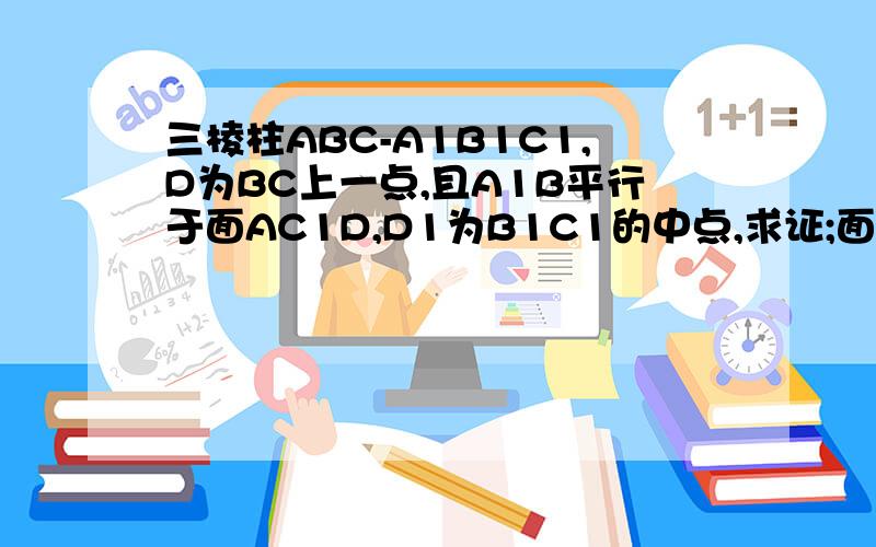 三棱柱ABC-A1B1C1,D为BC上一点,且A1B平行于面AC1D,D1为B1C1的中点,求证;面A1BD1平行于面AC1D