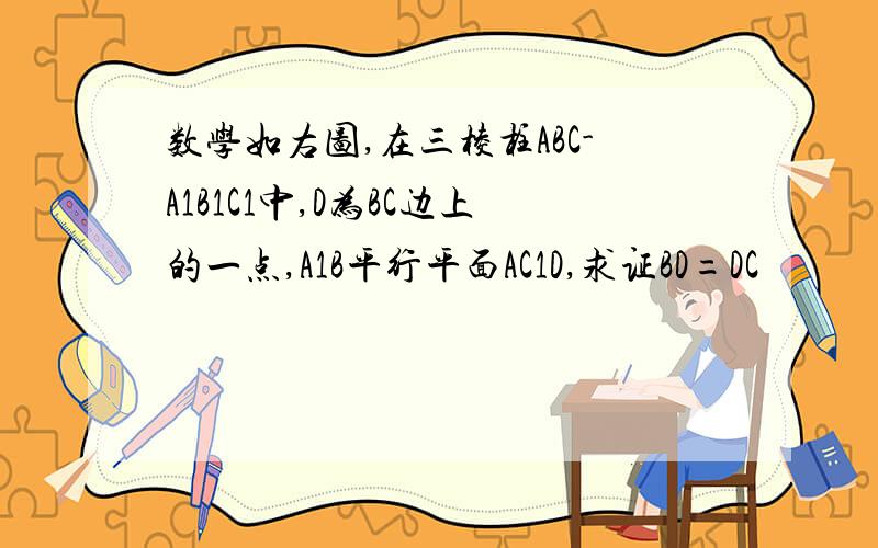 数学如右图,在三棱柱ABC-A1B1C1中,D为BC边上的一点,A1B平行平面AC1D,求证BD=DC