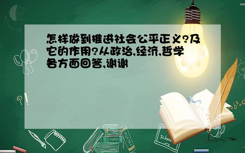 怎样做到推进社会公平正义?及它的作用?从政治,经济,哲学各方面回答,谢谢