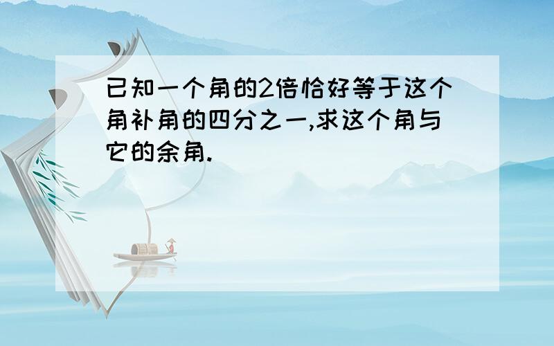 已知一个角的2倍恰好等于这个角补角的四分之一,求这个角与它的余角.