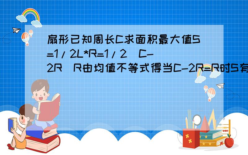 扇形已知周长C求面积最大值S=1/2L*R=1/2(C-2R)R由均值不等式得当C-2R=R时S有最大值错在哪1/2是二分之一