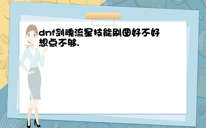 dnf剑魂流星技能刷图好不好想点不够.