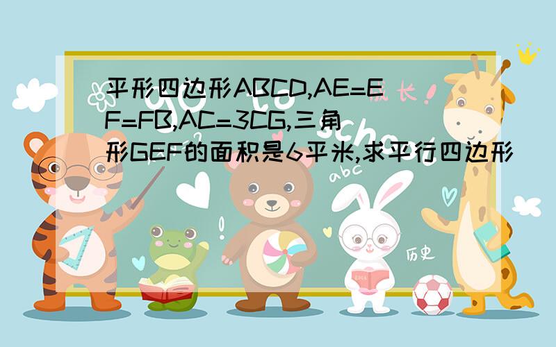 平形四边形ABCD,AE=EF=FB,AC=3CG,三角形GEF的面积是6平米,求平行四边形