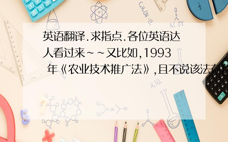 英语翻译.求指点.各位英语达人看过来~~又比如,1993 年《农业技术推广法》,且不说该法存在重大缺陷,连有关法律责任的条款都没有,就说该法授权国务院制定有关实施条例,但直到18 年之后的