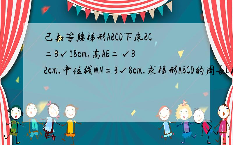 已知等腰梯形ABCD下底BC=3√18cm,高AE=√32cm,中位线MN=3√8cm,求梯形ABCD的周长L及面积.